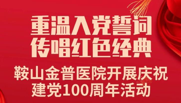 重溫入黨誓詞，傳唱紅色經(jīng)典——鞍山金普醫院開(kāi)展慶祝建黨100周年活動(dòng)