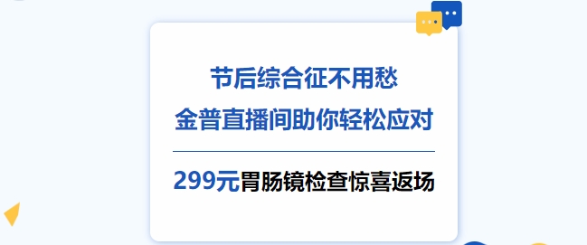 節后綜合征不用愁，金普直播間助你輕松應對！更有299元胃腸鏡檢查驚喜返場(chǎng)！