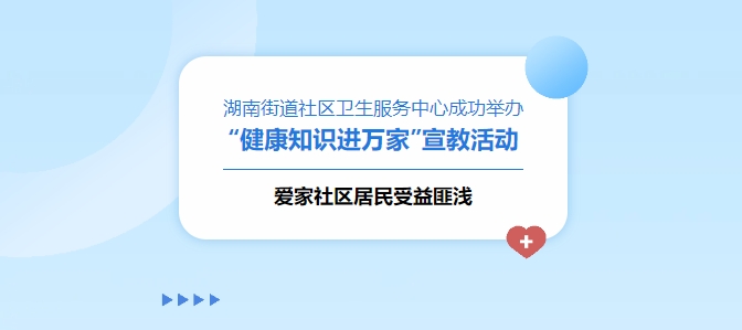 湖南街道社區衛生服務(wù)中心成功舉辦“健康知識進(jìn)萬(wàn)家”宣教活動(dòng)，愛(ài)家社區居民受益匪淺！
