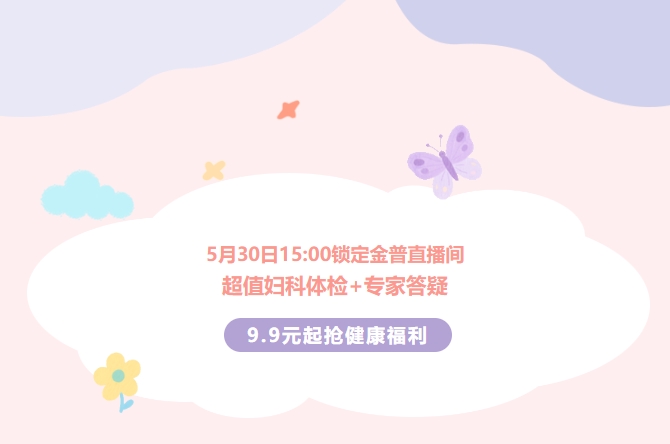 5月30日15:00鎖定金普直播間！超值婦科體檢+專(zhuān)家答疑，9.9元起搶健康福利！
