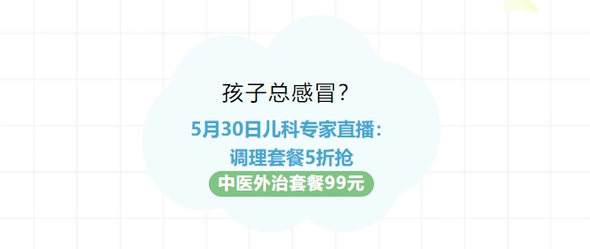孩子總感冒？5月30日兒科專(zhuān)家直播：調理套餐5折搶?zhuān)≈嗅t外治套餐99元！