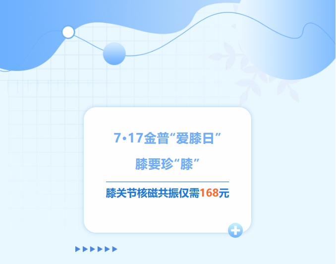 7·17金普“愛(ài)膝日”！膝要珍“膝”，膝關(guān)節核磁共振僅需168元！