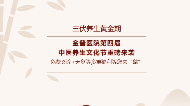 【三伏養生黃金期】金普醫院第四屆中醫養生文化節重磅來(lái)襲，免費義診+天灸等多重福利等您來(lái)“薅”！
